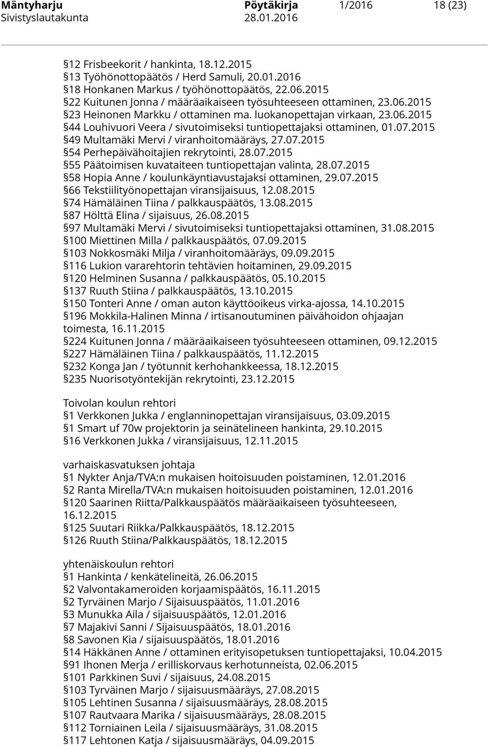 07.2015 49 Multamäki Mervi / viranhoitomääräys, 27.07.2015 54 Perhepäivähoitajien rekrytointi, 28.07.2015 55 Päätoimisen kuvataiteen tuntiopettajan valinta, 28.07.2015 58 Hopia Anne / koulunkäyntiavustajaksi ottaminen, 29.