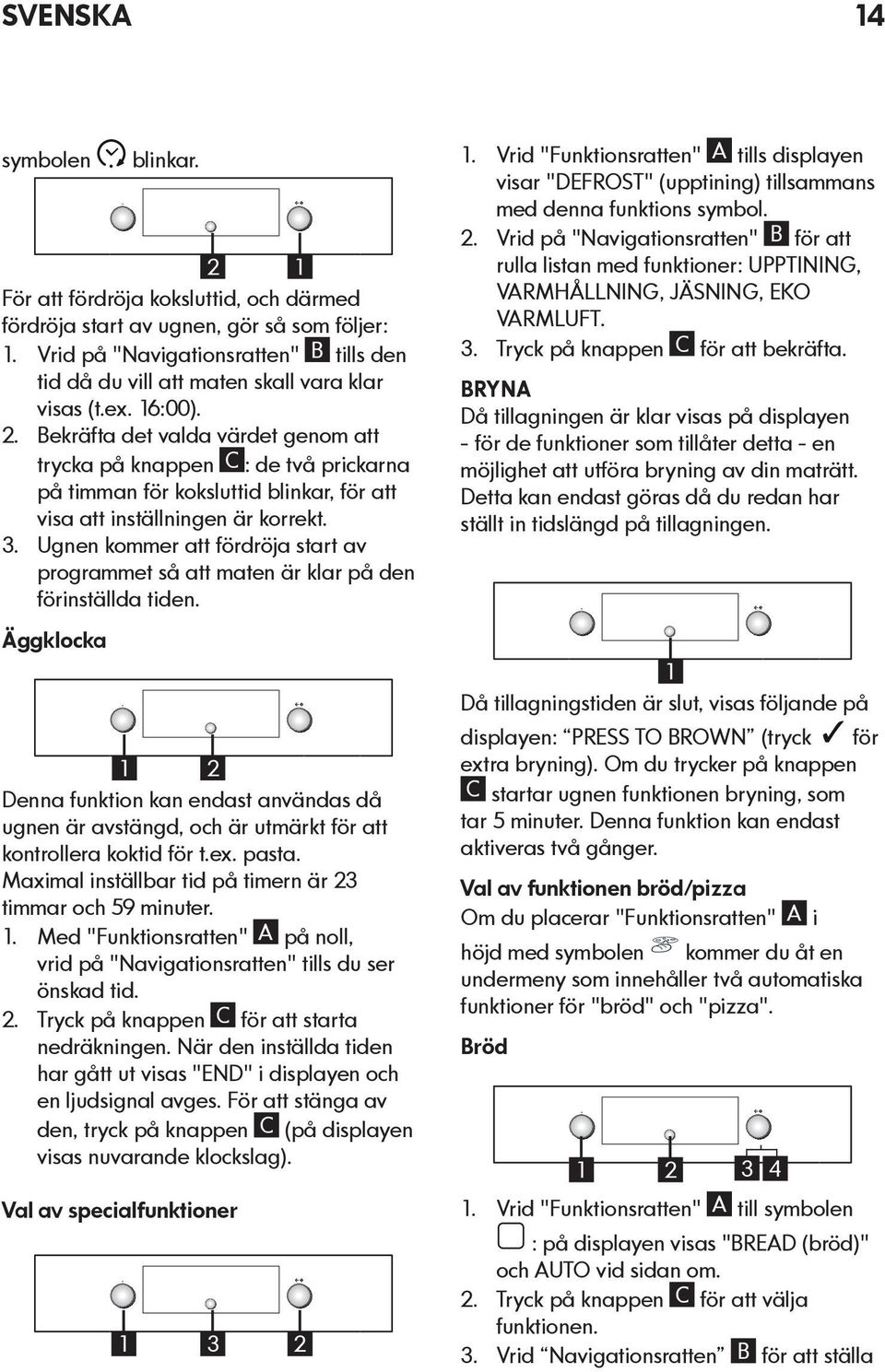 Bekräfta det valda värdet genom att trycka på knappen C : de två prickarna på timman för koksluttid blinkar, för att visa att inställningen är korrekt. 3.