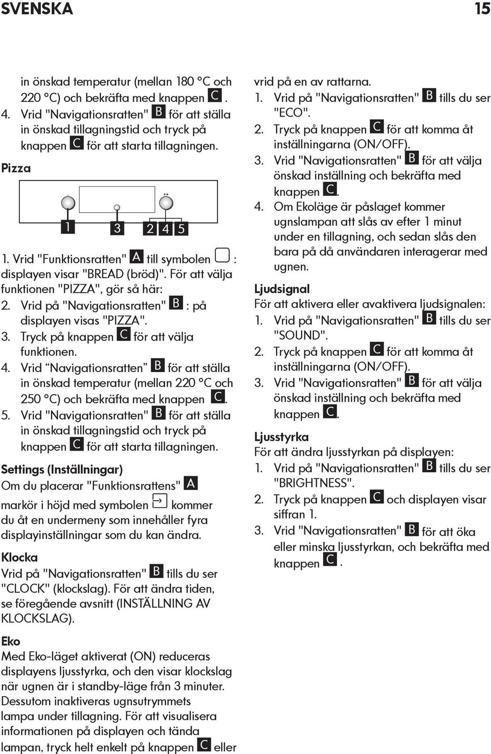 Vrid "Funktionsratten" A till symbolen : displayen visar "BREAD (bröd)". För att välja funktionen "PIZZA", gör så här: 2. Vrid på "Navigationsratten" B : på displayen visas "PIZZA". 3.