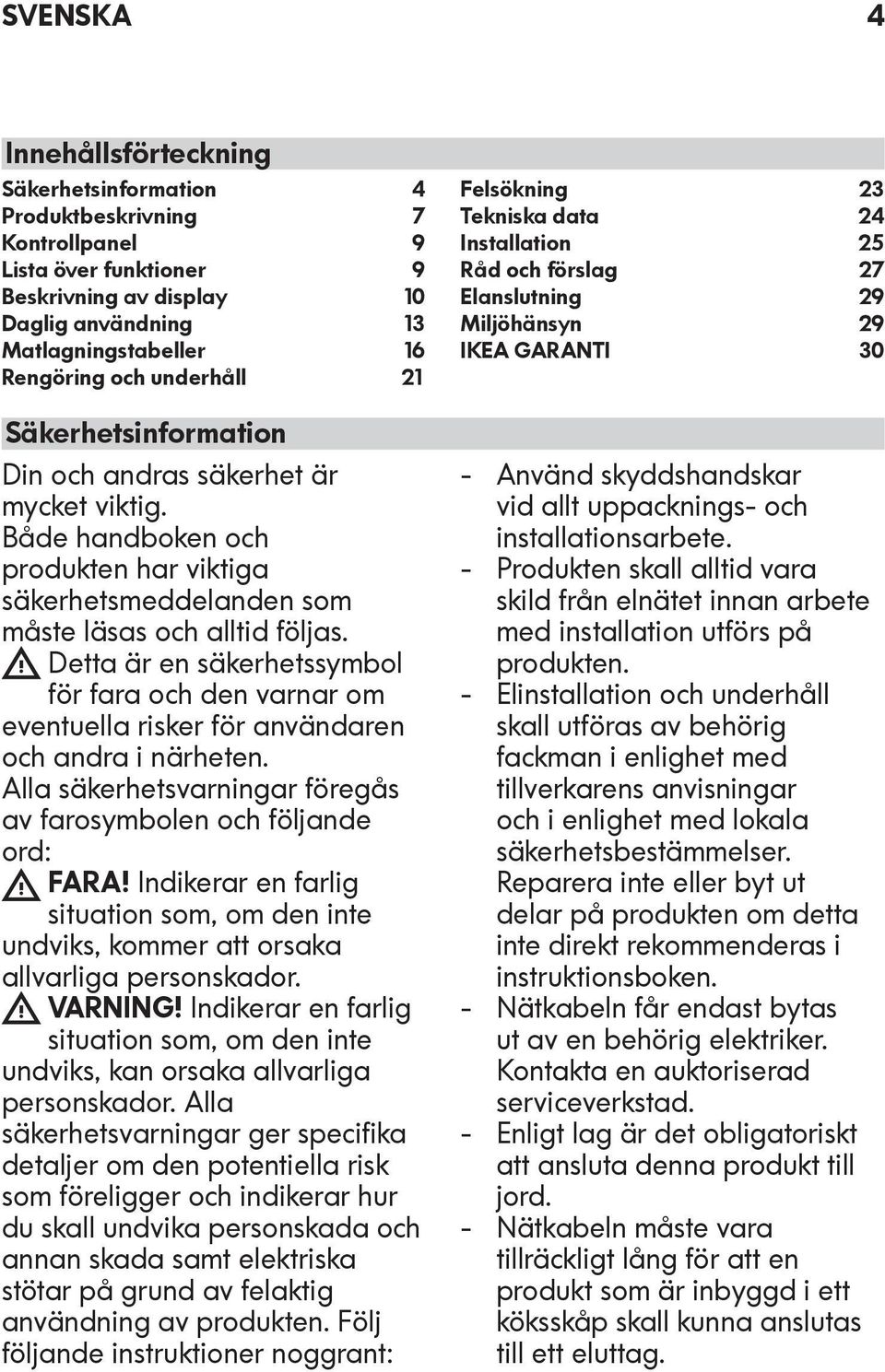 Detta är en säkerhetssymbol för fara och den varnar om eventuella risker för användaren och andra i närheten. Alla säkerhetsvarningar föregås av farosymbolen och följande ord: FARA!