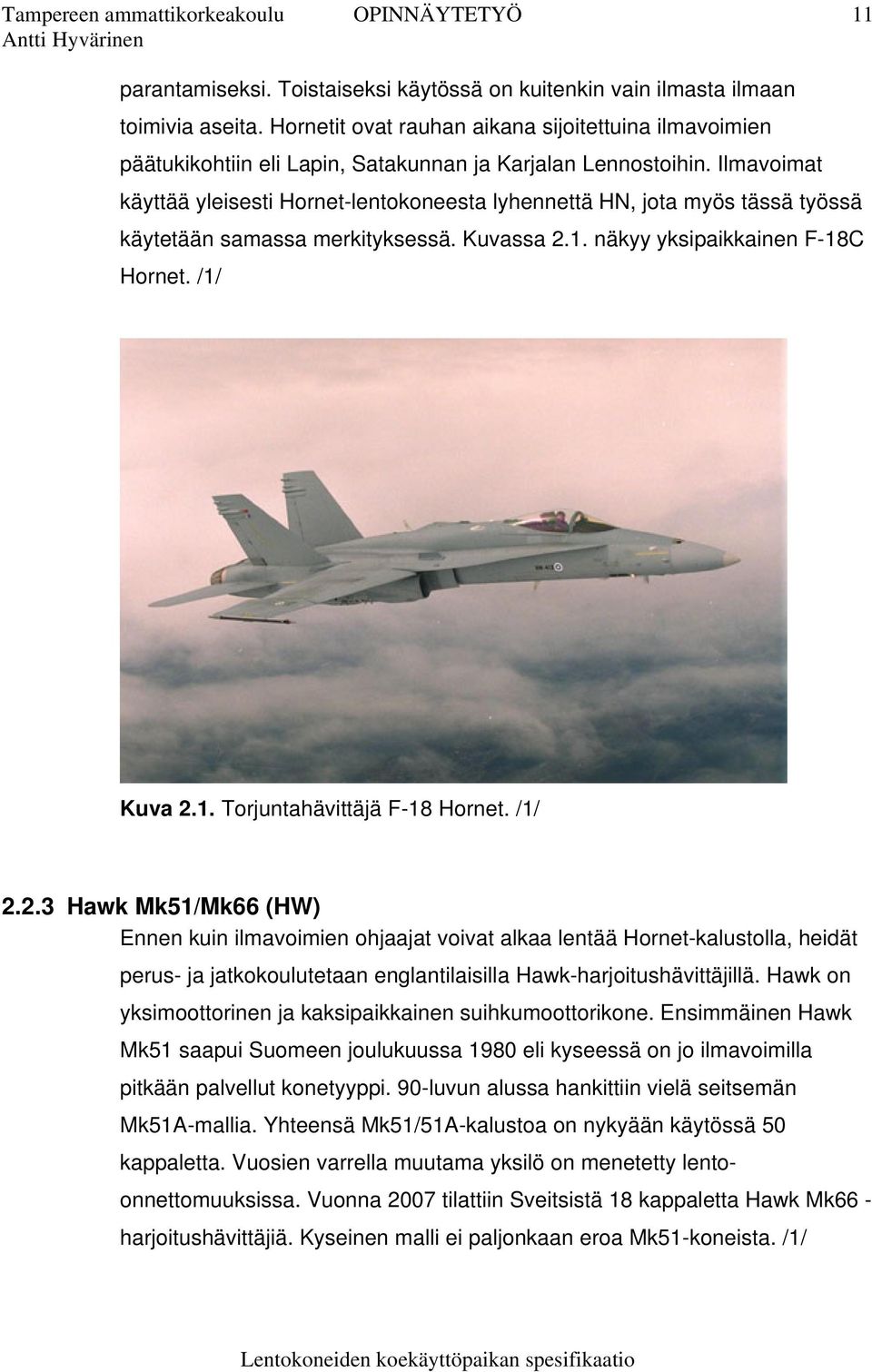 Ilmavoimat käyttää yleisesti Hornet-lentokoneesta lyhennettä HN, jota myös tässä työssä käytetään samassa merkityksessä. Kuvassa 2.1. näkyy yksipaikkainen F-18C Hornet. /1/ Kuva 2.1. Torjuntahävittäjä F-18 Hornet.