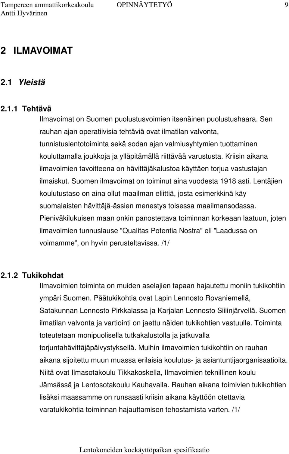 Kriisin aikana ilmavoimien tavoitteena on hävittäjäkalustoa käyttäen torjua vastustajan ilmaiskut. Suomen ilmavoimat on toiminut aina vuodesta 1918 asti.