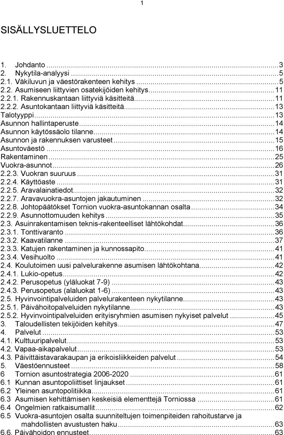 ..25 Vuokra-asunnot...26 2.2.3. Vuokran suuruus...31 2.2.4. Käyttöaste...31 2.2.5. Aravalainatiedot...32 2.2.7. Aravavuokra-asuntojen jakautuminen...32 2.2.8.