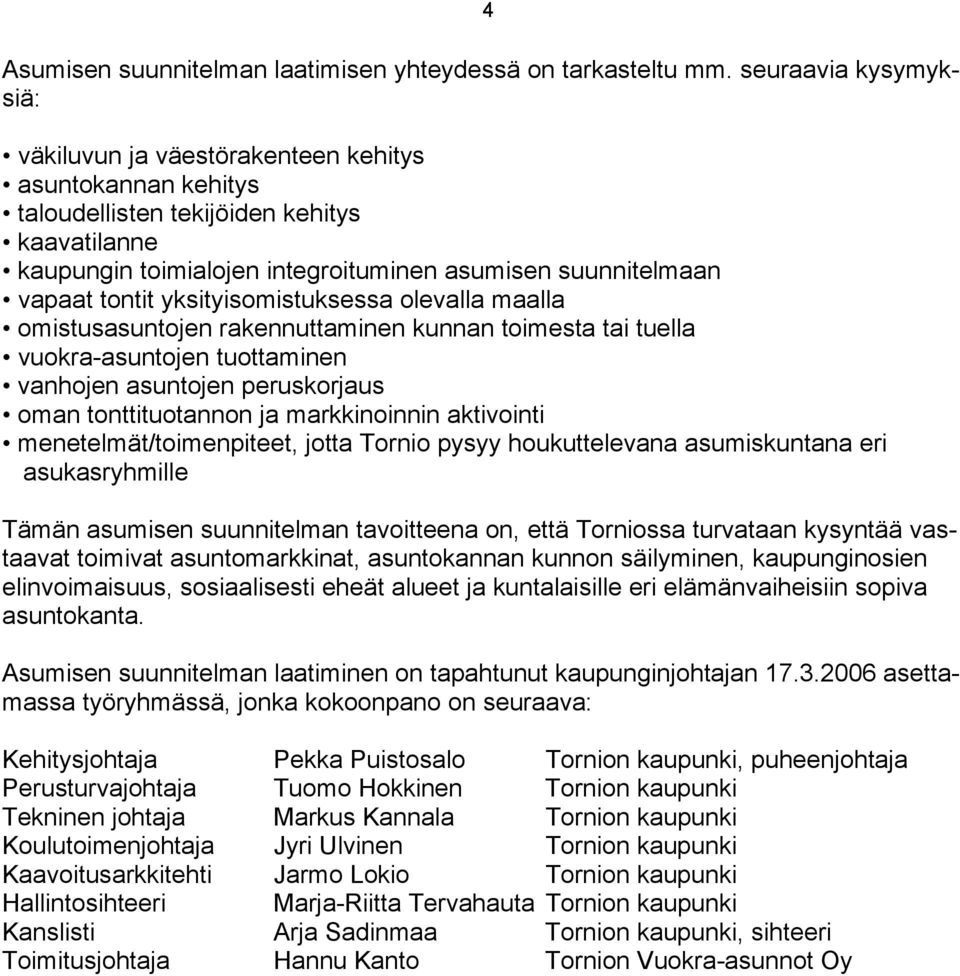 tontit yksityisomistuksessa olevalla maalla omistusasuntojen rakennuttaminen kunnan toimesta tai tuella vuokra-asuntojen tuottaminen vanhojen asuntojen peruskorjaus oman tonttituotannon ja