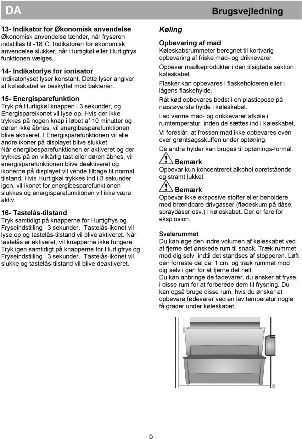 Dette lyser angiver, at køleskabet er beskyttet mod bakterier. 15- Energisparefunktion Tryk på Hurtigkøl knappen i 3 sekunder, og Energispareikonet vil lyse op.