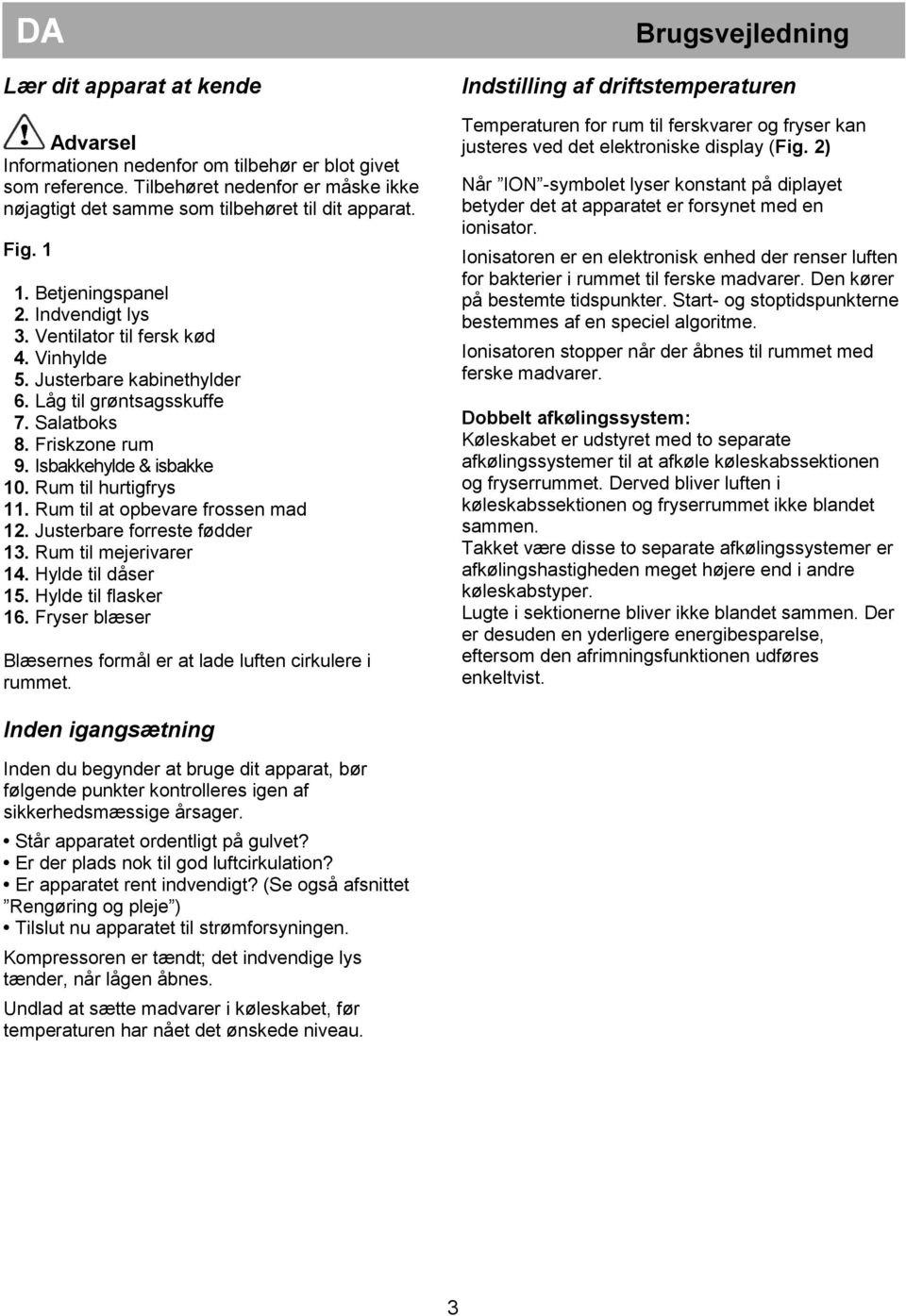 Rum til hurtigfrys 11. Rum til at opbevare frossen mad 12. Justerbare forreste fødder 13. Rum til mejerivarer 14. Hylde til dåser 15. Hylde til flasker 16.