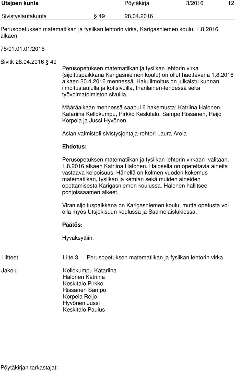 Määräaikaan mennessä saapui 6 hakemusta: Katriina Halonen, Katariina Kellokumpu, Pirkko Keskitalo, Sampo Rissanen, Reijo Korpela ja Jussi Hyvönen.