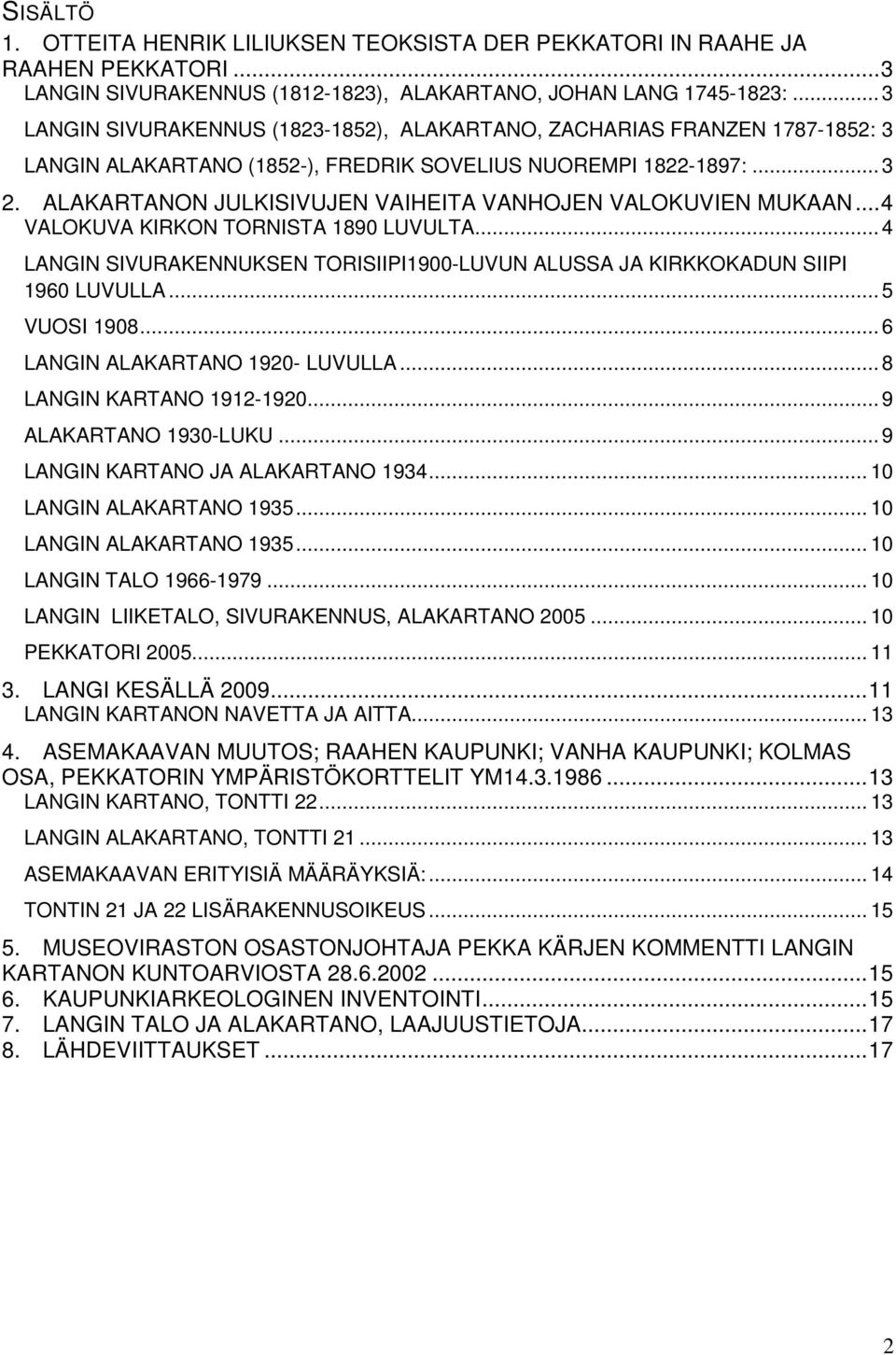 ALAKARTANON JULKISIVUJEN VAIHEITA VANHOJEN VALOKUVIEN MUKAAN... 4 VALOKUVA KIRKON TORNISTA 1890 LUVULTA... 4 LANGIN SIVURAKENNUKSEN TORISIIPI1900-LUVUN ALUSSA JA KIRKKOKADUN SIIPI 1960 LUVULLA.