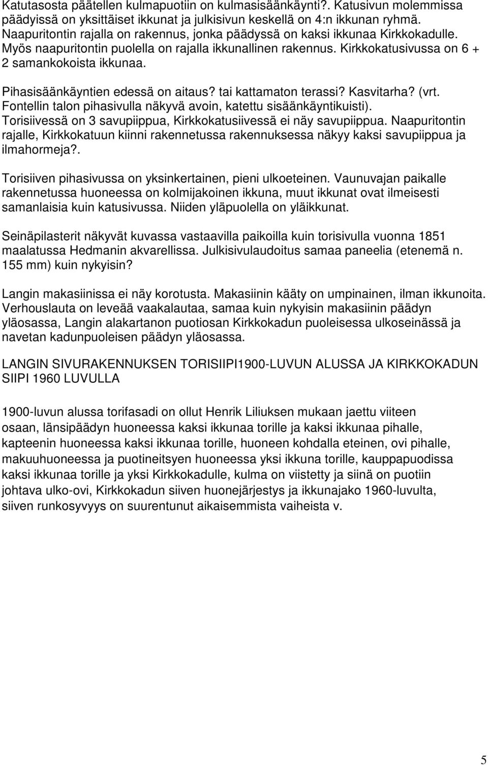 Pihasisäänkäyntien edessä on aitaus? tai kattamaton terassi? Kasvitarha? (vrt. Fontellin talon pihasivulla näkyvä avoin, katettu sisäänkäyntikuisti).