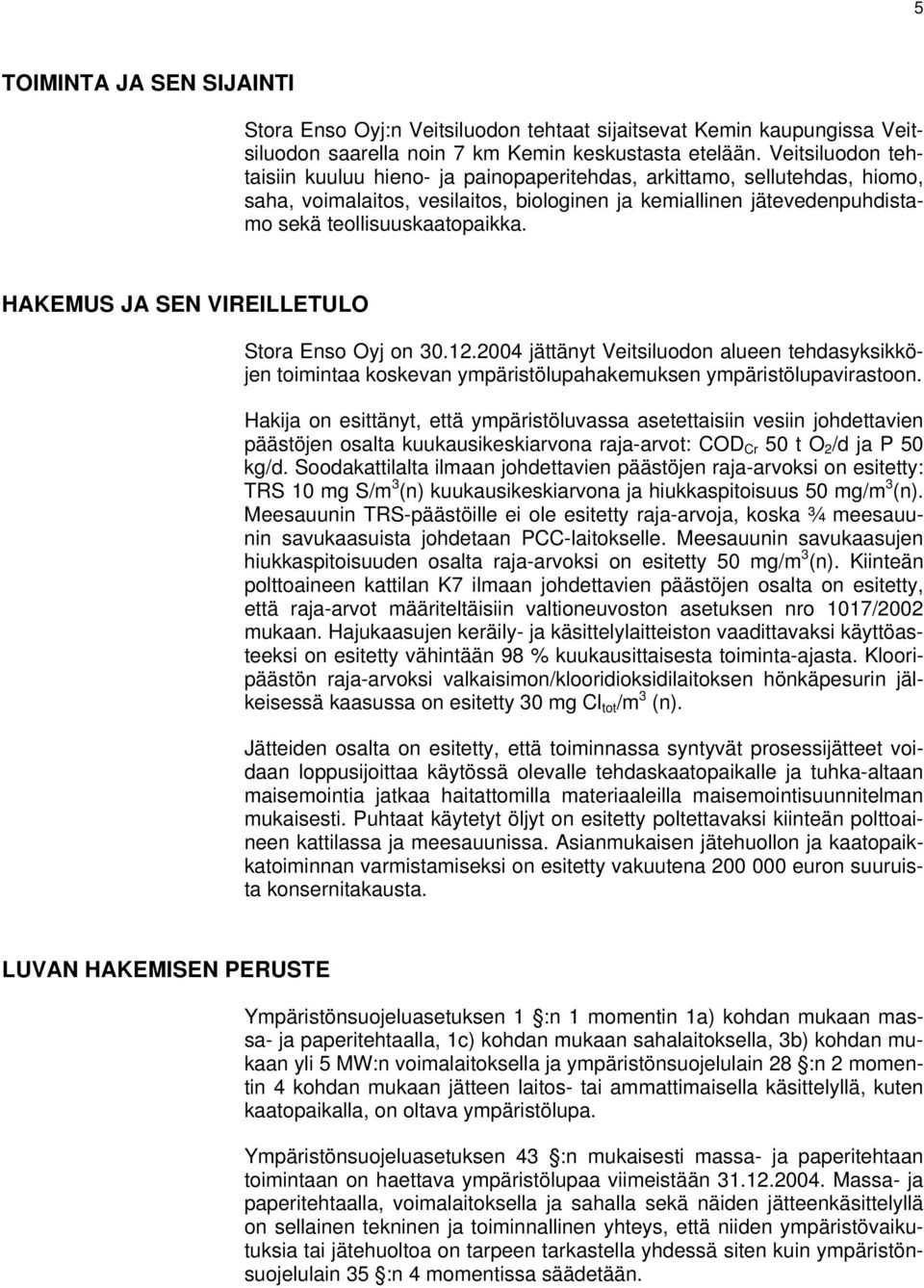 HAKEMUS JA SEN VIREILLETULO Stora Enso Oyj on 30.12.2004 jättänyt Veitsiluodon alueen tehdasyksikköjen toimintaa koskevan ympäristölupahakemuksen ympäristölupavirastoon.