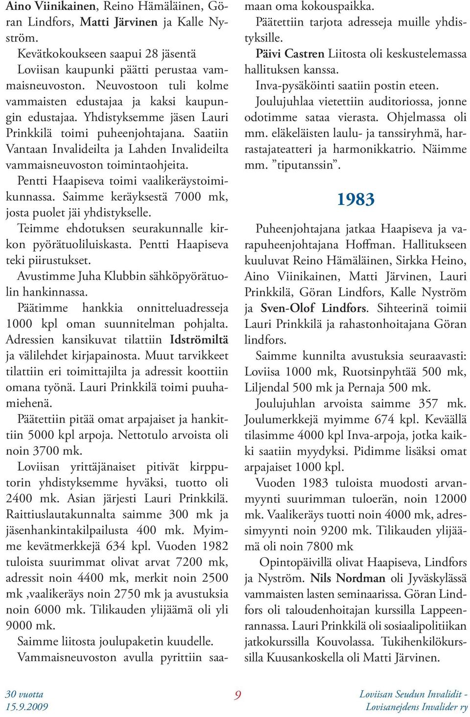 Saatiin Vantaan Invalideilta ja Lahden Invalideilta vammaisneuvoston toimintaohjeita. Pentti Haapiseva toimi vaalikeräystoimikunnassa. Saimme keräyksestä 7000 mk, josta puolet jäi yhdistykselle.