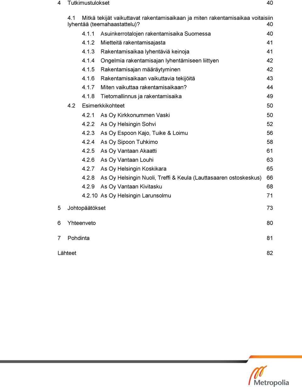 44 4.1.8 Tietomallinnus ja rakentamisaika 49 4.2 Esimerkkikohteet 50 4.2.1 As Oy Kirkkonummen Vaski 50 4.2.2 As Oy Helsingin Sohvi 52 4.2.3 As Oy Espoon Kajo, Tuike & Loimu 56 4.2.4 As Oy Sipoon Tuhkimo 58 4.