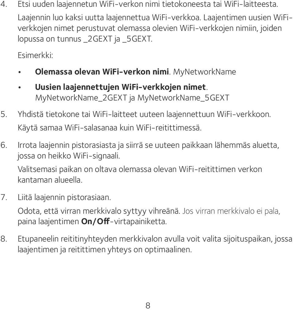 MyNetworkName Uusien laajennettujen WiFi-verkkojen nimet. MyNetworkName_2GEXT ja MyNetworkName_5GEXT 5. Yhdistä tietokone tai WiFi-laitteet uuteen laajennettuun WiFi-verkkoon.
