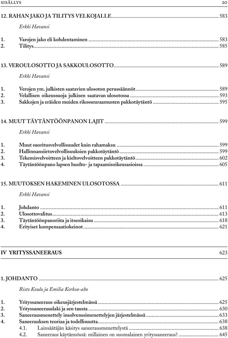 MUUT TÄYTÄNTÖÖNPANON LAJIT... 599 1. Muut suoritusvelvollisuudet kuin rahamaksu... 599 2. Hallinnansiirtovelvollisuuksien pakkotäytäntö... 599 3. Tekemisvelvoitteen ja kieltovelvoitteen pakkotäytäntö.