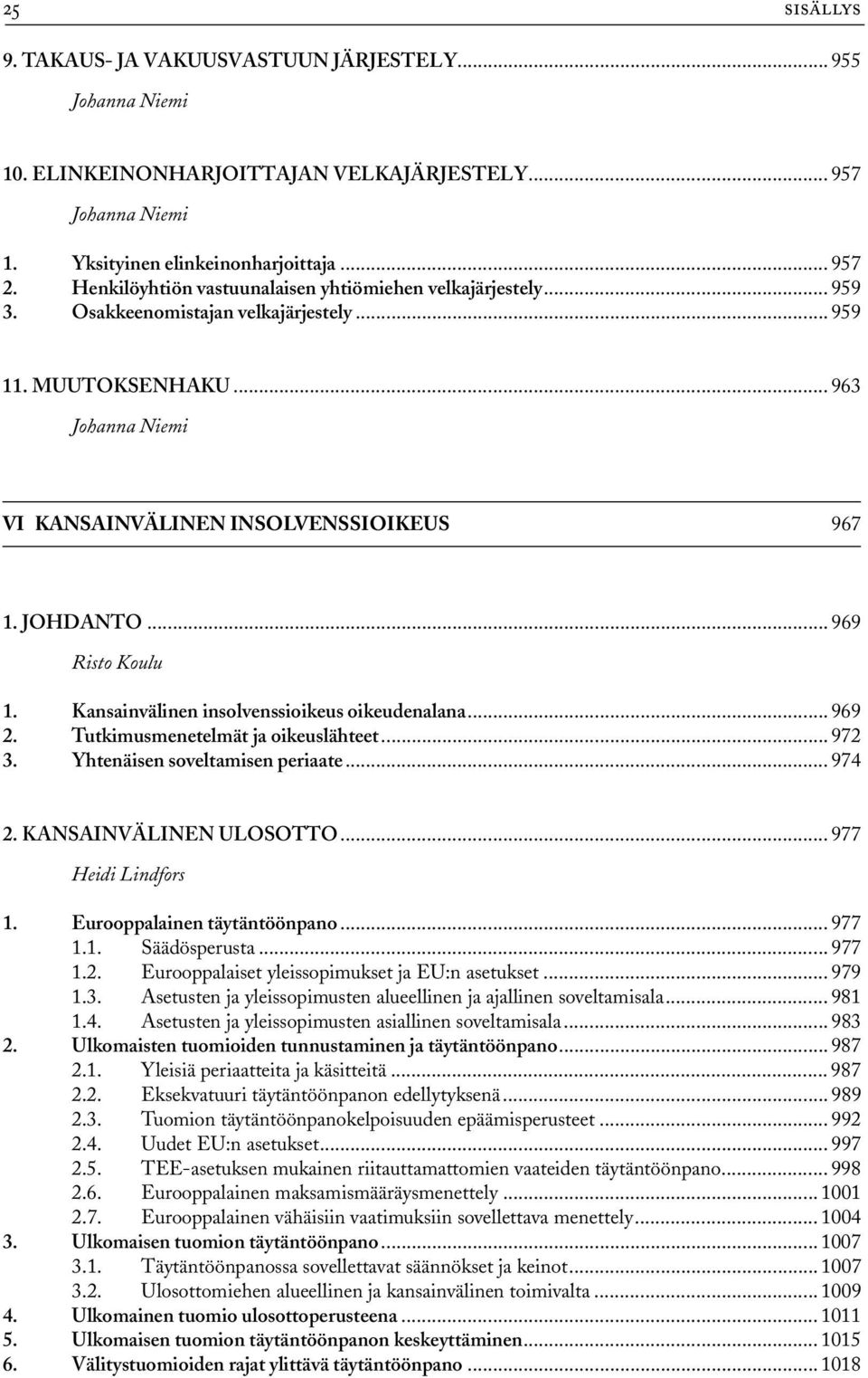 Kansainvälinen insolvenssioikeus oikeudenalana... 969 2. Tutkimusmenetelmät ja oikeuslähteet... 972 3. Yhtenäisen soveltamisen periaate... 974 2. KANSAINVÄLINEN ULOSOTTO... 977 Heidi Lindfors 1.