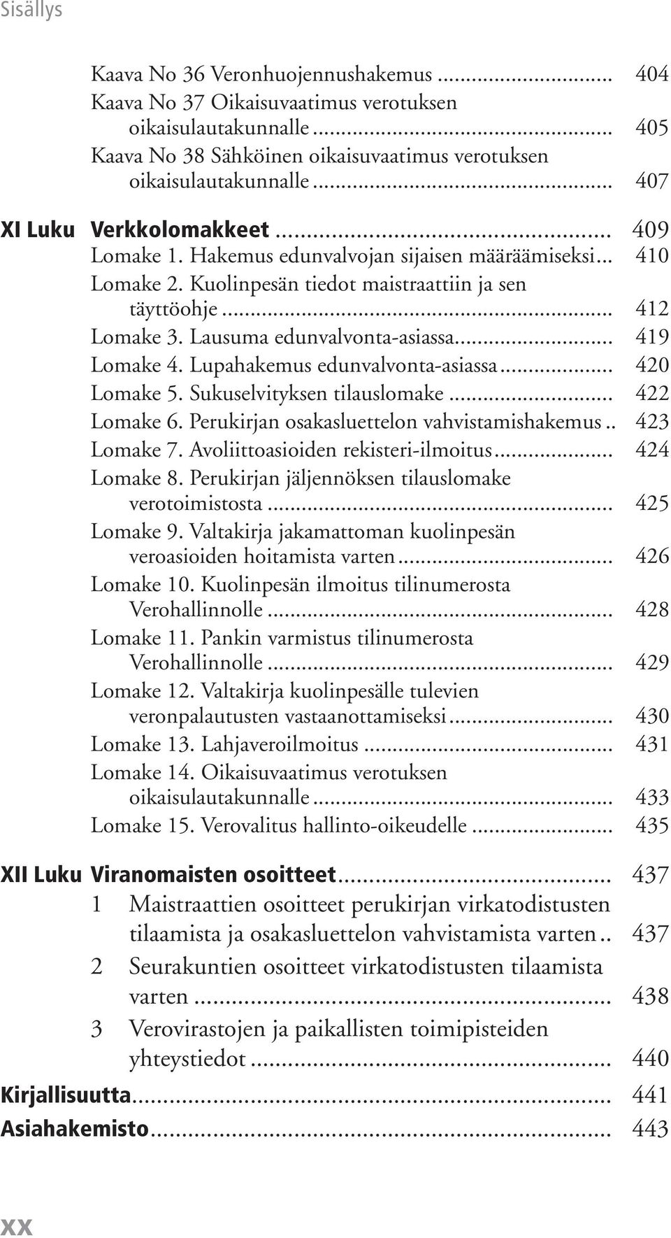 Lausuma edunvalvonta-asiassa... 419 Lomake 4. Lupahakemus edunvalvonta-asiassa... 420 Lomake 5. Sukuselvityksen tilauslomake... 422 Lomake 6. Perukirjan osakasluettelon vahvistamishakemus.