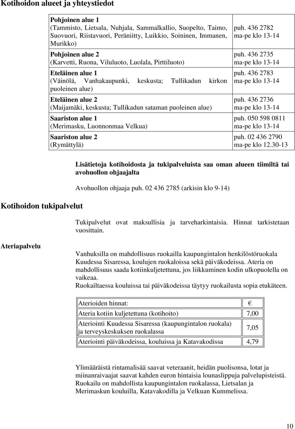 puoleinen alue) Saariston alue 1 (Merimasku, Luonnonmaa Velkua) Saariston alue 2 (Rymättylä) puh. 436 2782 ma-pe klo 13-14 puh. 436 2735 ma-pe klo 13-14 puh. 436 2783 ma-pe klo 13-14 puh.