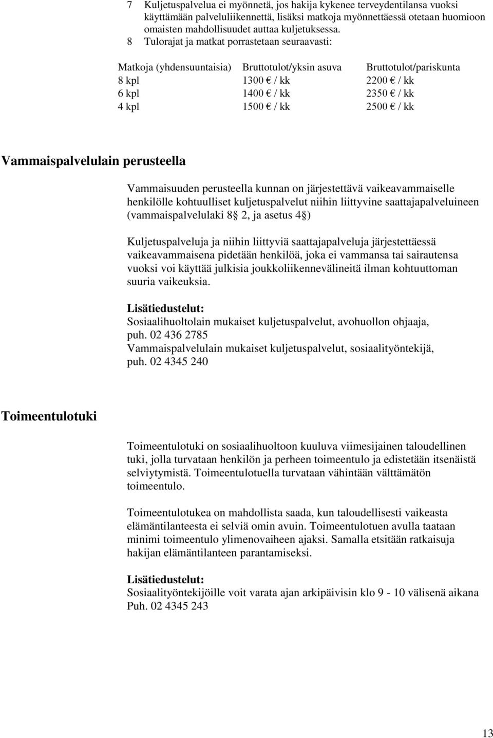 Vammaispalvelulain perusteella Vammaisuuden perusteella kunnan on järjestettävä vaikeavammaiselle henkilölle kohtuulliset kuljetuspalvelut niihin liittyvine saattajapalveluineen (vammaispalvelulaki 8