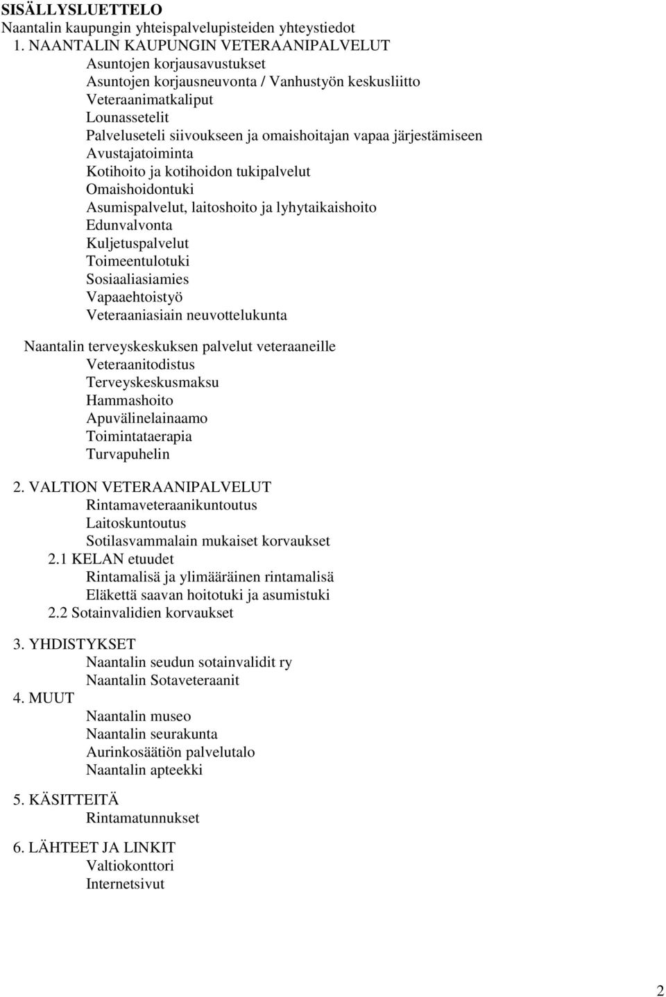vapaa järjestämiseen Avustajatoiminta Kotihoito ja kotihoidon tukipalvelut Omaishoidontuki Asumispalvelut, laitoshoito ja lyhytaikaishoito Edunvalvonta Kuljetuspalvelut Toimeentulotuki