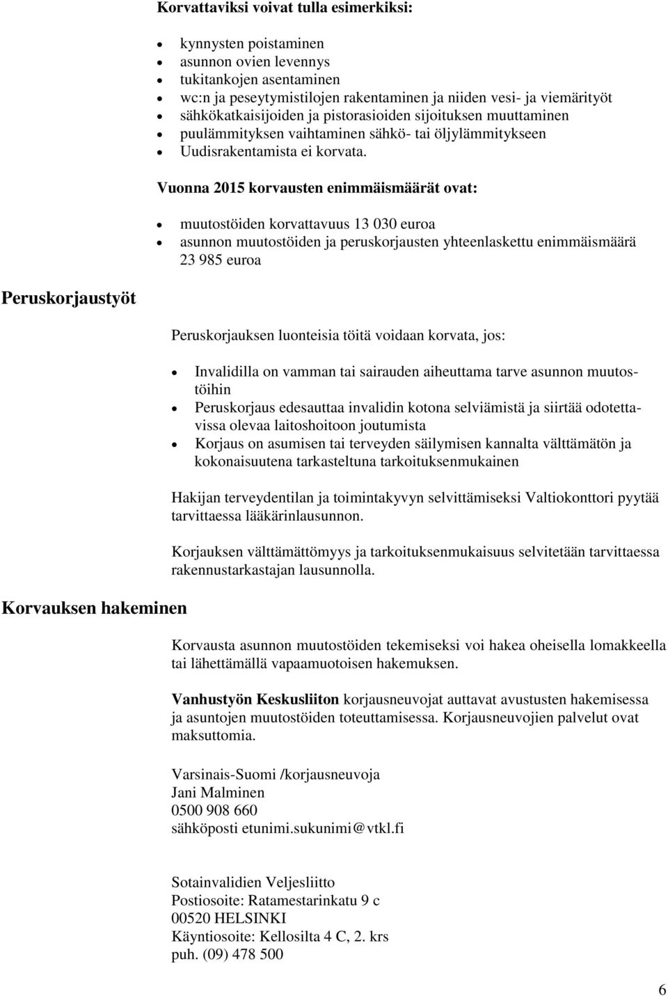 Vuonna 2015 korvausten enimmäismäärät ovat: muutostöiden korvattavuus 13 030 euroa asunnon muutostöiden ja peruskorjausten yhteenlaskettu enimmäismäärä 23 985 euroa Peruskorjaustyöt Peruskorjauksen