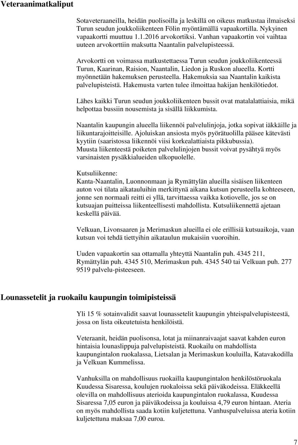 Arvokortti on voimassa matkustettaessa Turun seudun joukkoliikenteessä Turun, Kaarinan, Raision, Naantalin, Liedon ja Ruskon alueella. Kortti myönnetään hakemuksen perusteella.
