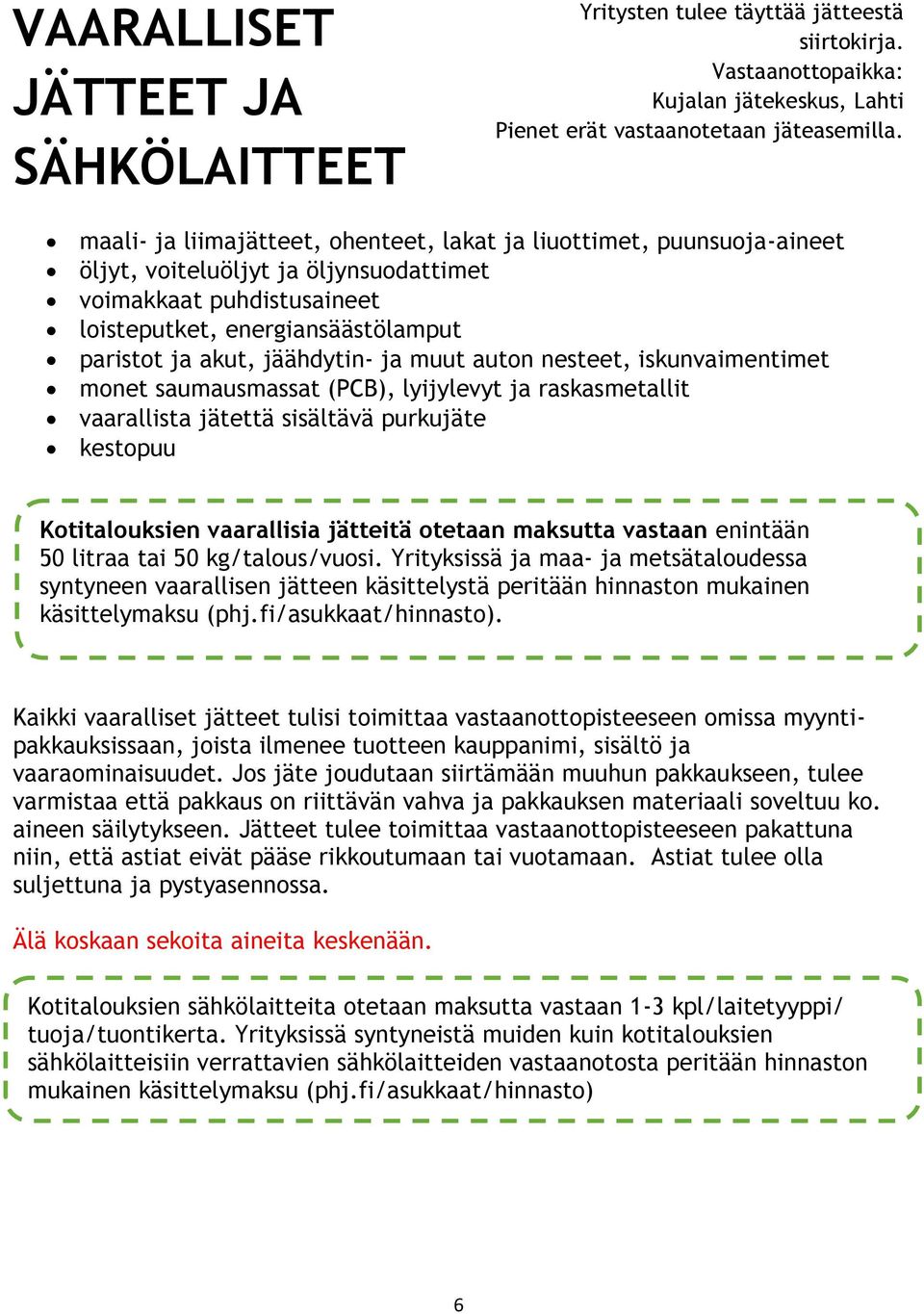 jäähdytin- ja muut auton nesteet, iskunvaimentimet monet saumausmassat (PCB), lyijylevyt ja raskasmetallit vaarallista jätettä sisältävä purkujäte kestopuu Kotitalouksien vaarallisia jätteitä otetaan