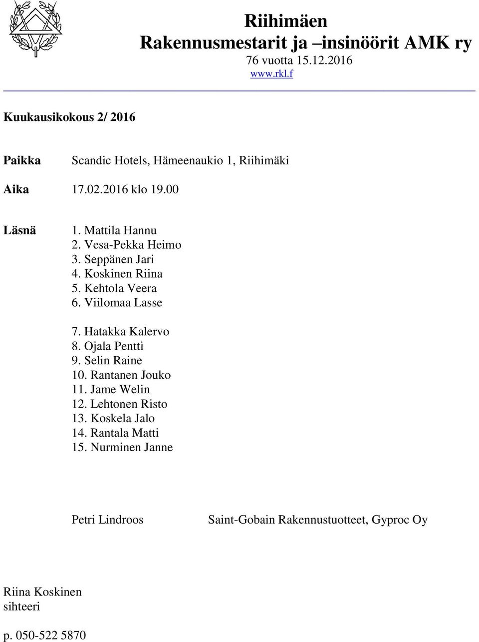 Hatakka Kalervo 8. Ojala Pentti 9. Selin Raine 10. Rantanen Jouko 11. Jame Welin 12. Lehtonen Risto 13.