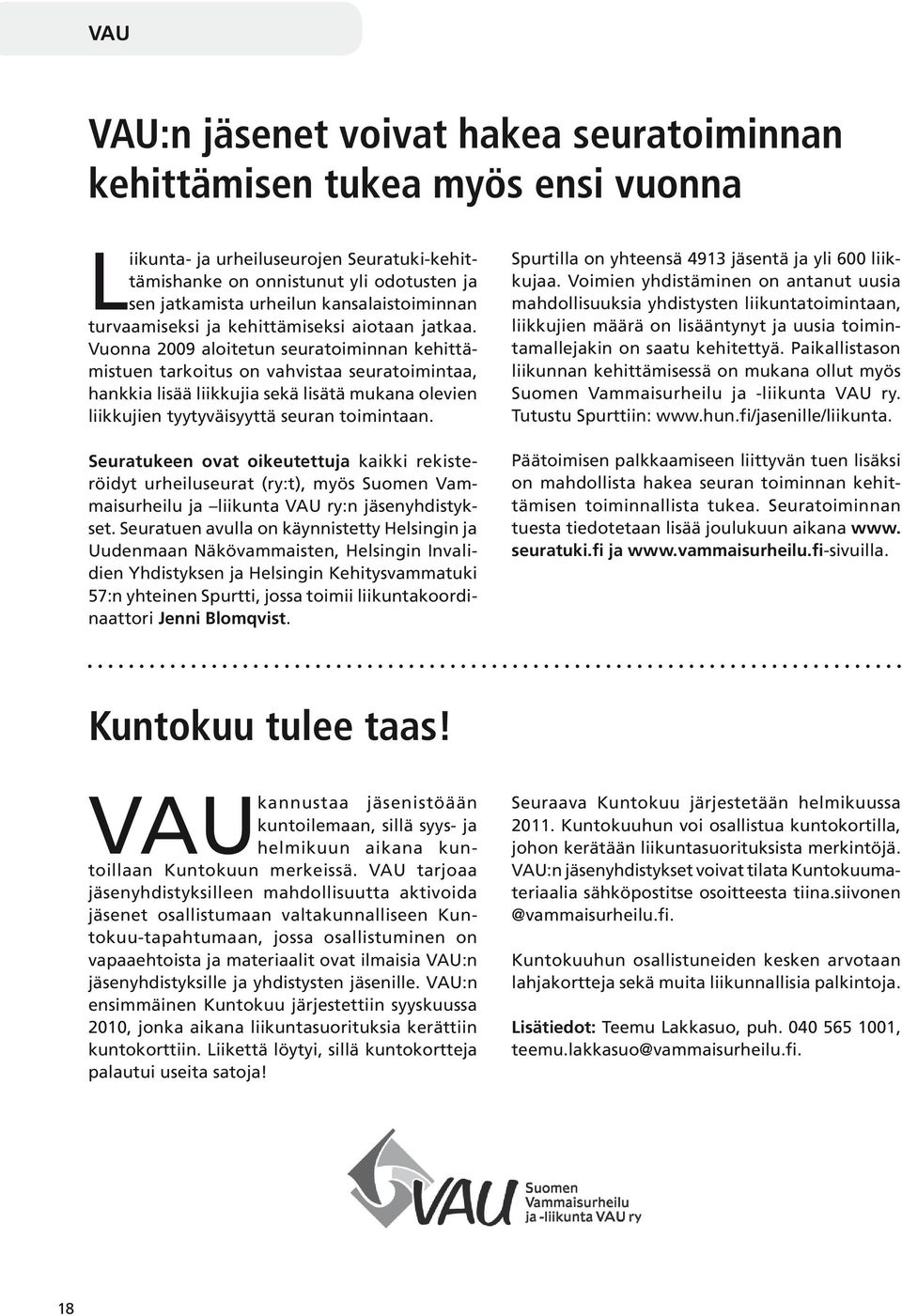 Vuonna 2009 aloitetun seuratoiminnan kehittämistuen tarkoitus on vahvistaa seuratoimintaa, hankkia lisää liikkujia sekä lisätä mukana olevien liikkujien tyytyväisyyttä seuran toimintaan.