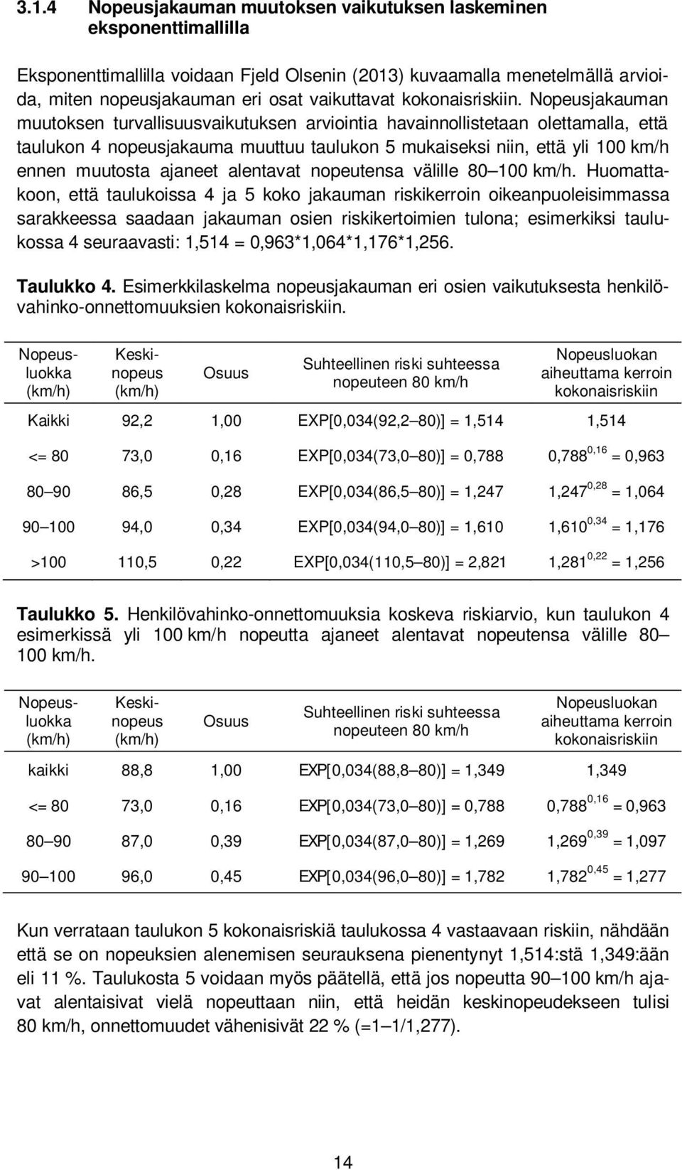 Nopeusjakauman muutoksen turvallisuusvaikutuksen arviointia havainnollistetaan olettamalla, että taulukon 4 nopeusjakauma muuttuu taulukon 5 mukaiseksi niin, että yli 100 km/h ennen muutosta ajaneet