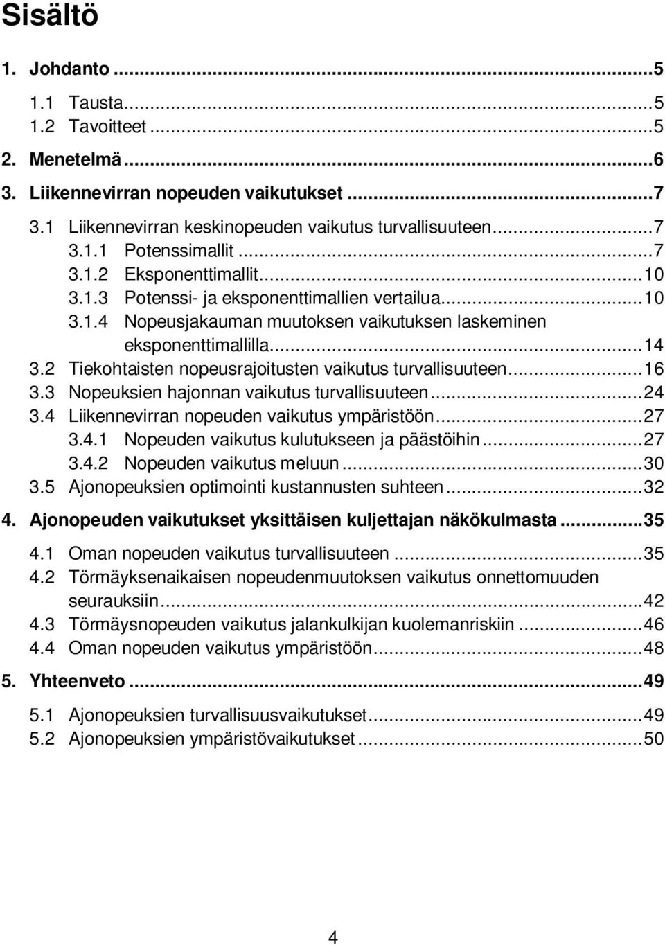 2 Tiekohtaisten nopeusrajoitusten vaikutus turvallisuuteen... 16 3.3 Nopeuksien hajonnan vaikutus turvallisuuteen... 24 3.4 Liikennevirran nopeuden vaikutus ympäristöön... 27 3.4.1 Nopeuden vaikutus kulutukseen ja päästöihin.