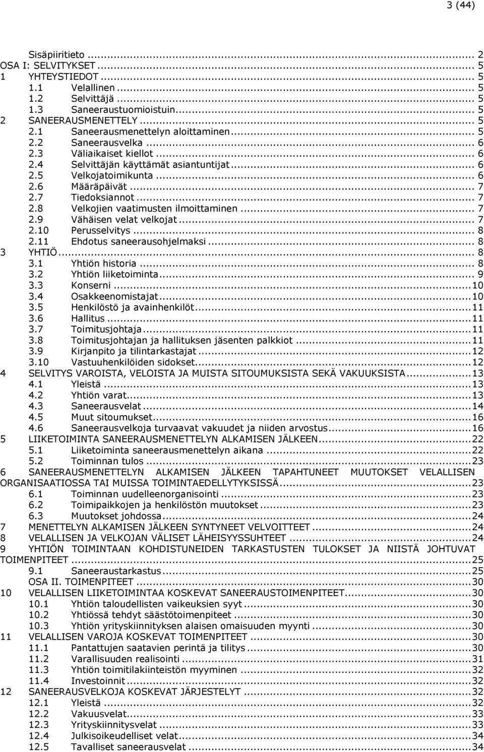 .. 7 2.9 Vähäisen velat velkojat... 7 2.10 Perusselvitys... 8 2.11 Ehdotus saneerausohjelmaksi... 8 3 YHTIÖ... 8 3.1 Yhtiön historia... 8 3.2 Yhtiön liiketoiminta... 9 3.3 Konserni... 10 3.