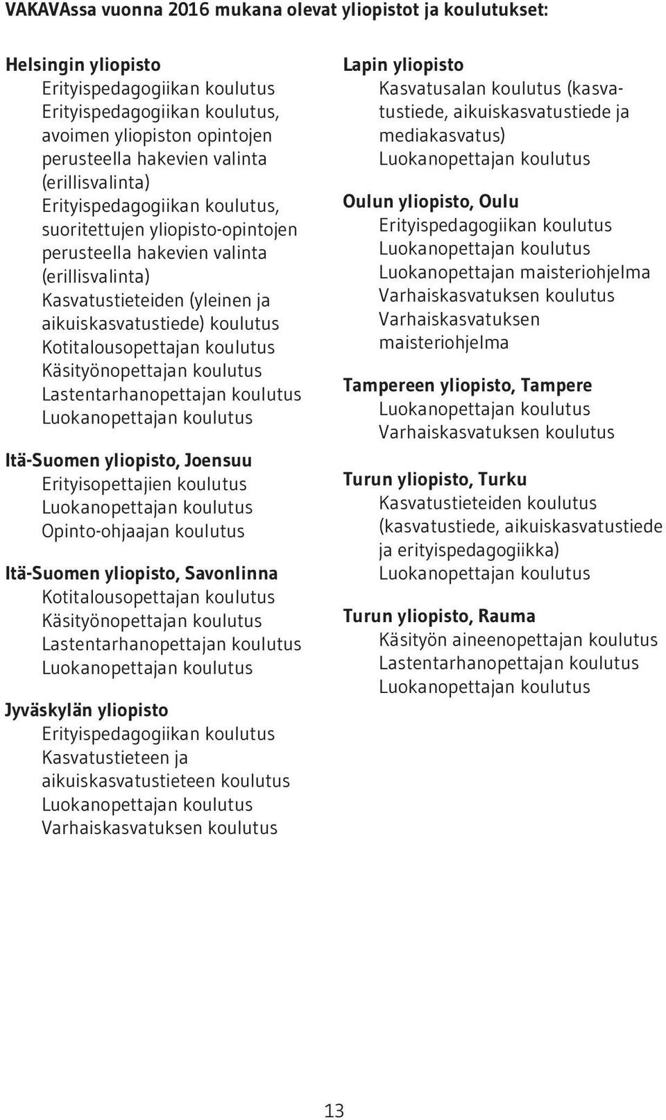 Kotitalousopettajan koulutus Käsityönopettajan koulutus Lastentarhanopettajan koulutus Luokanopettajan koulutus Itä-Suomen yliopisto, Joensuu Erityisopettajien koulutus Luokanopettajan koulutus