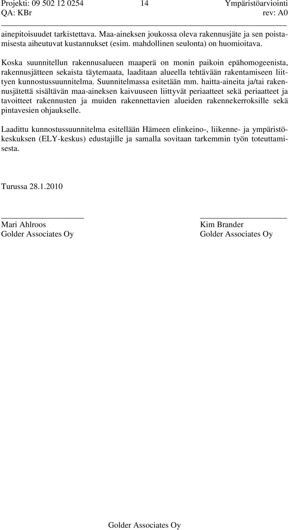 Koska suunnitellun rakennusalueen maaperä on monin paikoin epähomogeenista, rakennusjätteen sekaista täytemaata, laaditaan alueella tehtävään rakentamiseen liittyen kunnostussuunnitelma.