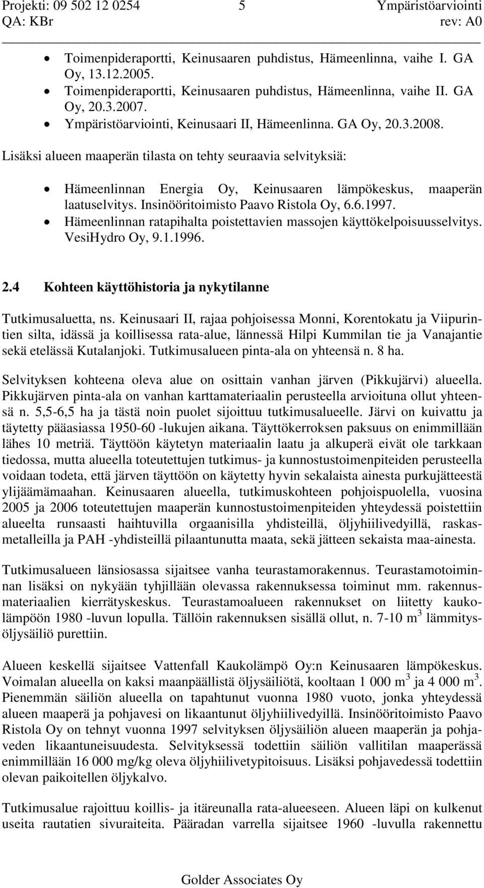 Lisäksi alueen maaperän tilasta on tehty seuraavia selvityksiä: Hämeenlinnan Energia Oy, Keinusaaren lämpökeskus, maaperän laatuselvitys. Insinööritoimisto Paavo Ristola Oy, 6.6.1997.