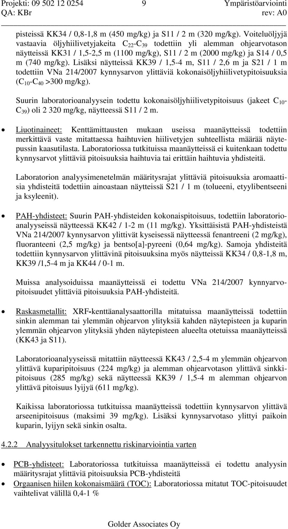 Lisäksi näytteissä KK39 / 1,5-4 m, S11 / 2,6 m ja S21 / 1 m todettiin VNa 214/2007 kynnysarvon ylittäviä kokonaisöljyhiilivetypitoisuuksia (C 10 -C 40 >300 mg/kg).