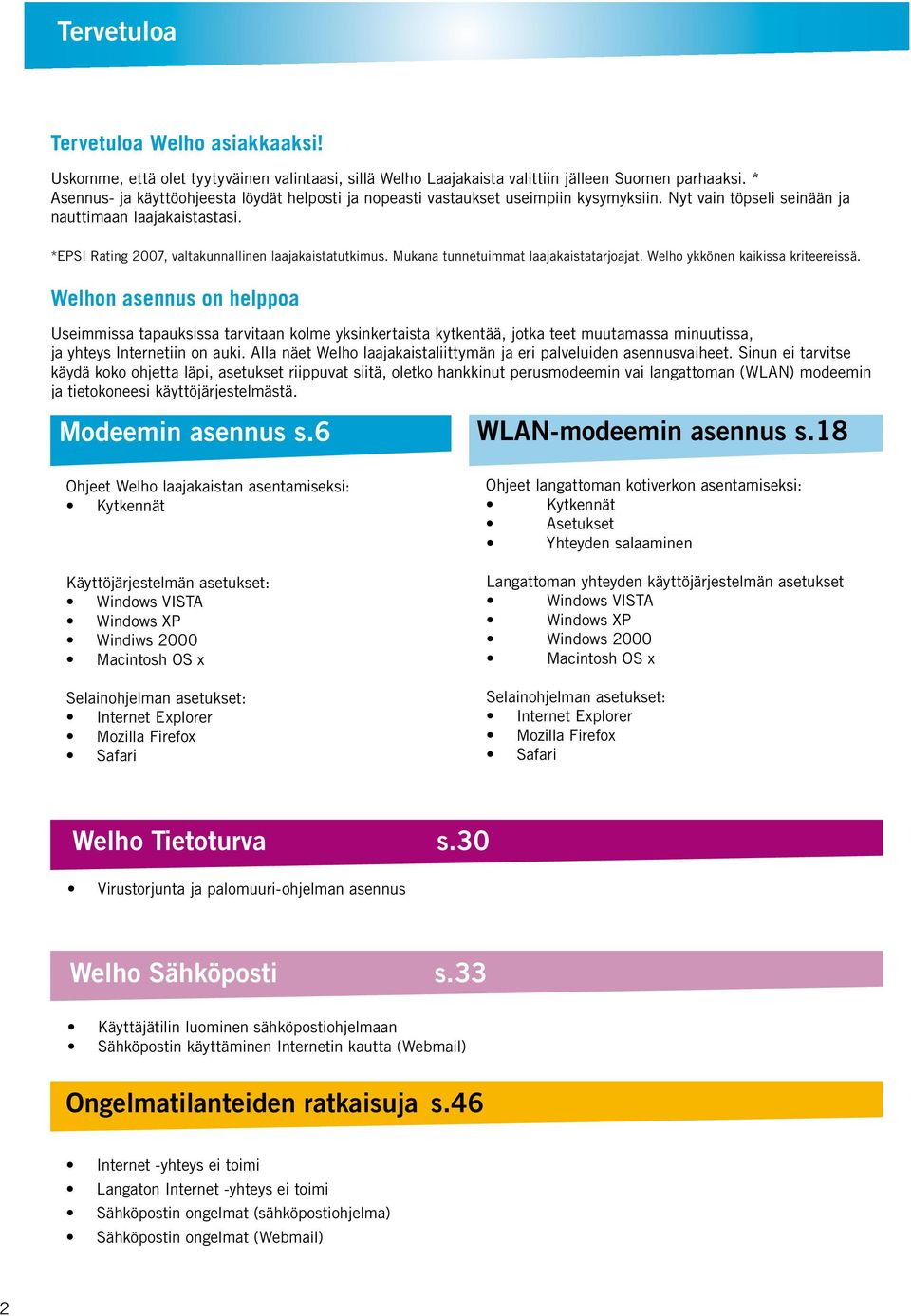 *EPSI Rating 2007, valtakunnallinen laajakaistatutkimus. Mukana tunnetuimmat laajakaistatarjoajat. Welho ykkönen kaikissa kriteereissä.