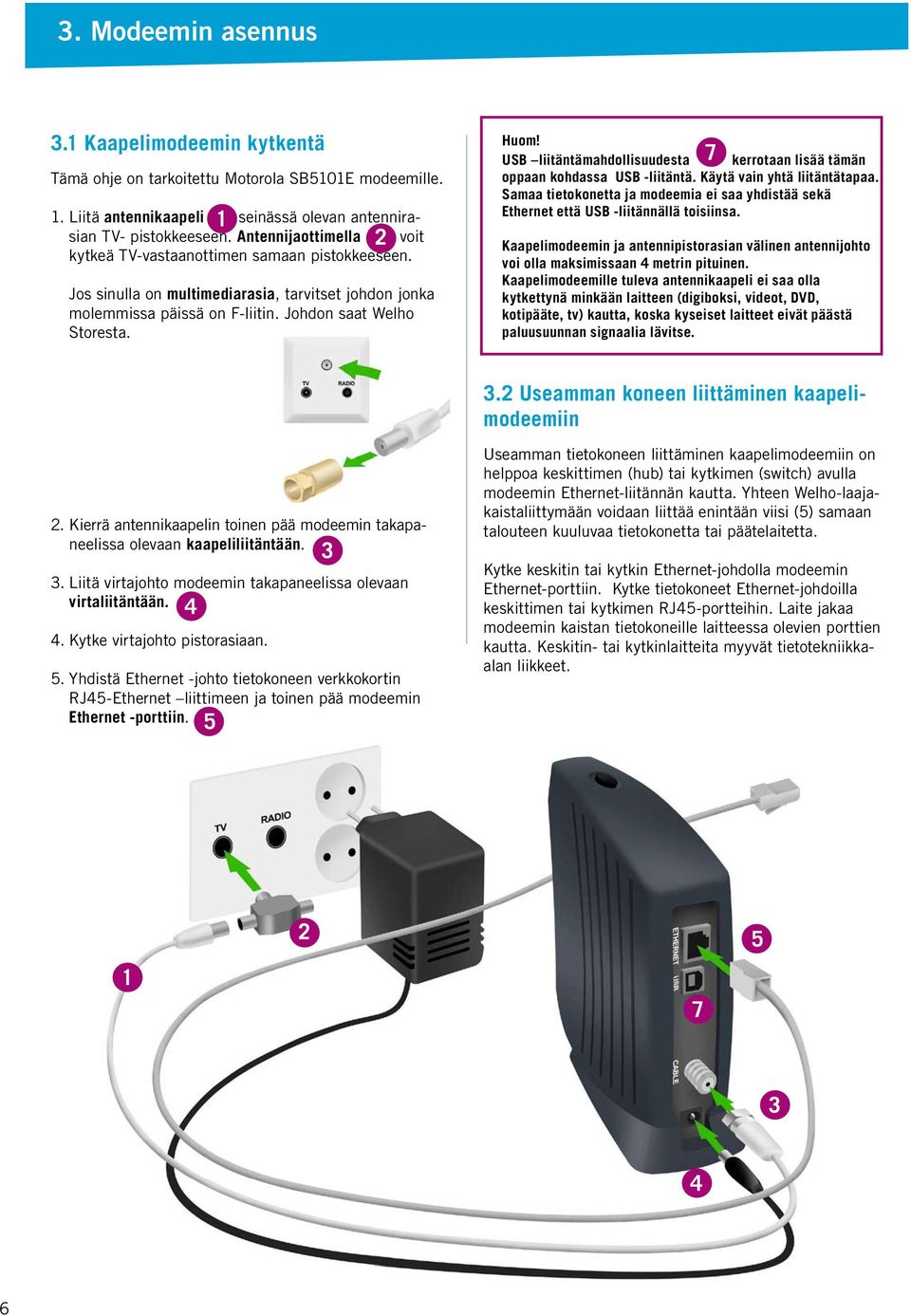 USB liitäntämahdollisuudesta 711 kerrotaan lisää tämän oppaan kohdassa USB -liitäntä. Käytä vain yhtä liitäntätapaa.