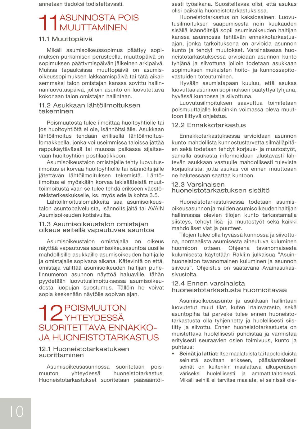 Muissa tapauksissa muuttopäivä on asumisoikeussopimuksen lakkaamispäivä tai tätä aikaisemmaksi talon omistajan kanssa sovittu hallinnanluovutuspäivä, jolloin asunto on luovutettava kokonaan talon