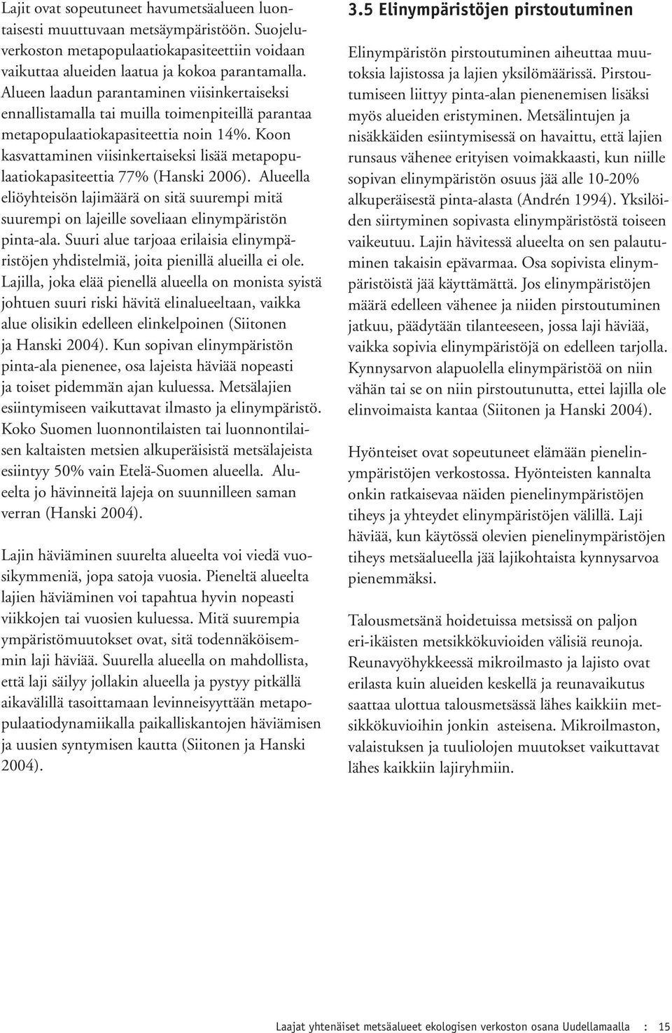 Koon kasvattaminen viisinkertaiseksi lisää metapopulaatiokapasiteettia 77% (Hanski 2006). Alueella eliöyhteisön lajimäärä on sitä suurempi mitä suurempi on lajeille soveliaan elinympäristön pinta-ala.