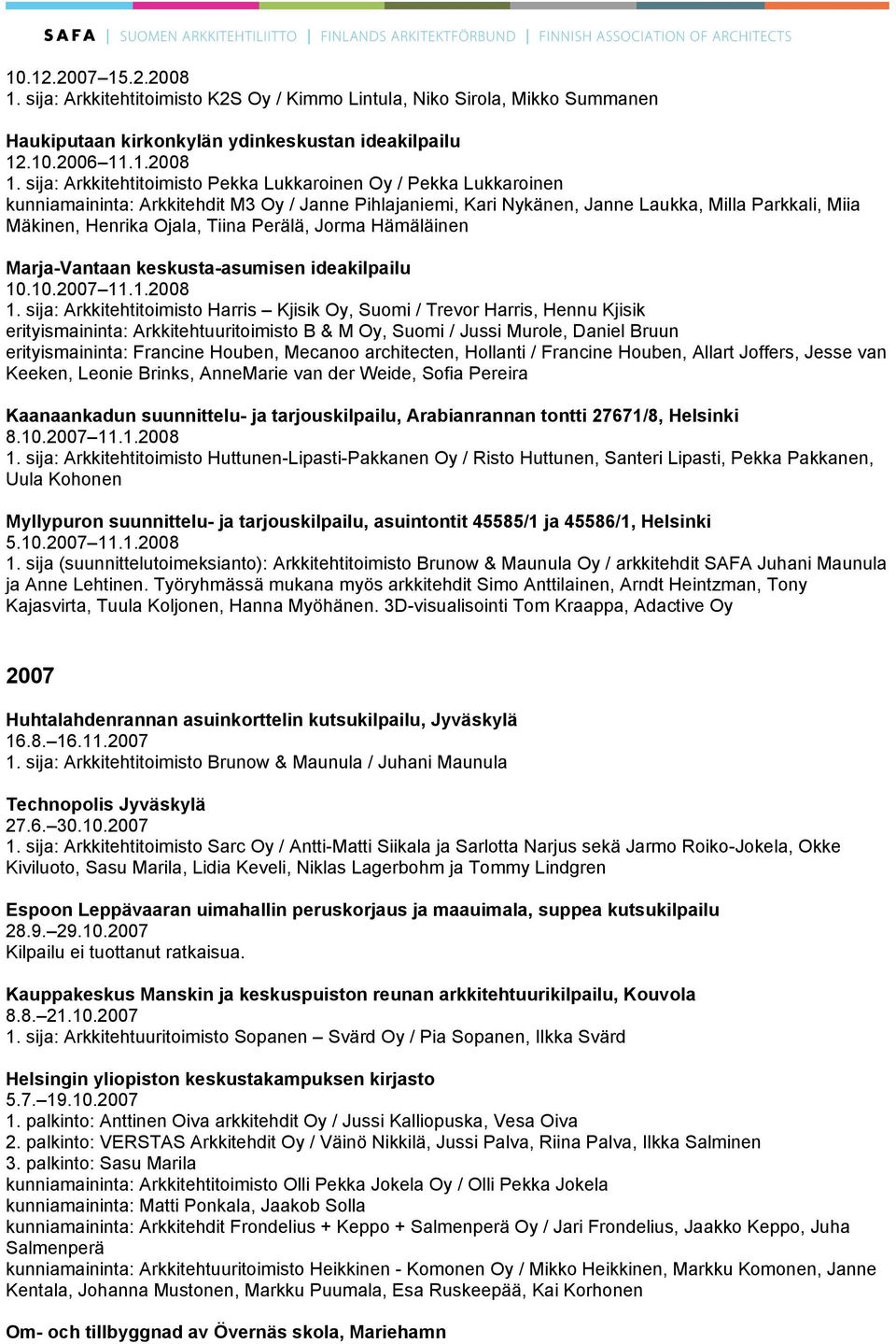 sija: Arkkitehtitoimisto Pekka Lukkaroinen Oy / Pekka Lukkaroinen kunniamaininta: Arkkitehdit M3 Oy / Janne Pihlajaniemi, Kari Nykänen, Janne Laukka, Milla Parkkali, Miia Mäkinen, Henrika Ojala,