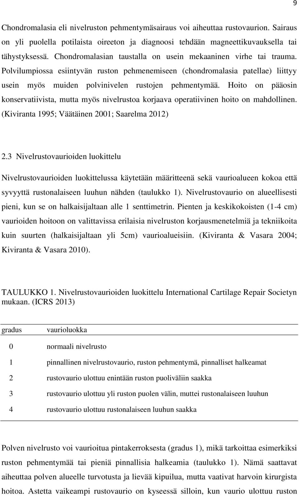 Hoito on pääosin konservatiivista, mutta myös nivelrustoa korjaava operatiivinen hoito on mahdollinen. (Kiviranta 1995; Väätäinen 2001; Saarelma 2012) 2.