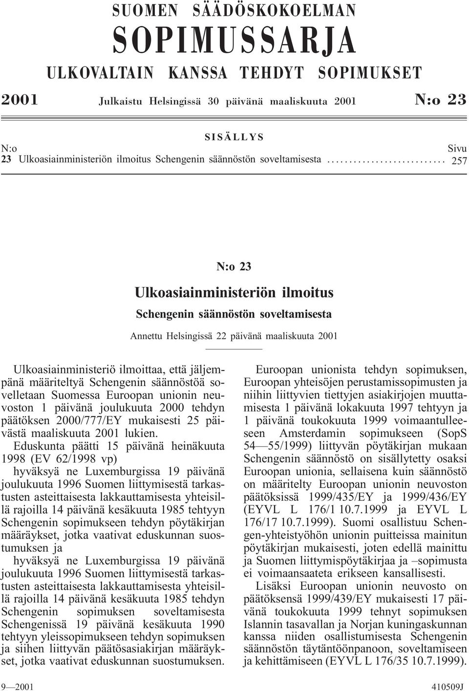 .. 257 N:o 23 Ulkoasiainministeriön ilmoitus Schengenin säännöstön soveltamisesta Annettu Helsingissä 22 päivänä maaliskuuta 2001 Ulkoasiainministeriö ilmoittaa, että jäljempänä määriteltyä