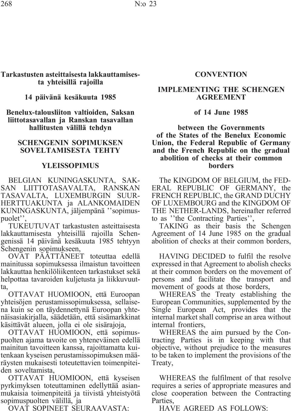 KUNINGASKUNTA, jäljempänä sopimuspuolet, TUKEUTUVAT tarkastusten asteittaisesta lakkauttamisesta yhteisillä rajoilla Schengenissä 14 päivänä kesäkuuta 1985 tehtyyn Schengenin sopimukseen, OVAT