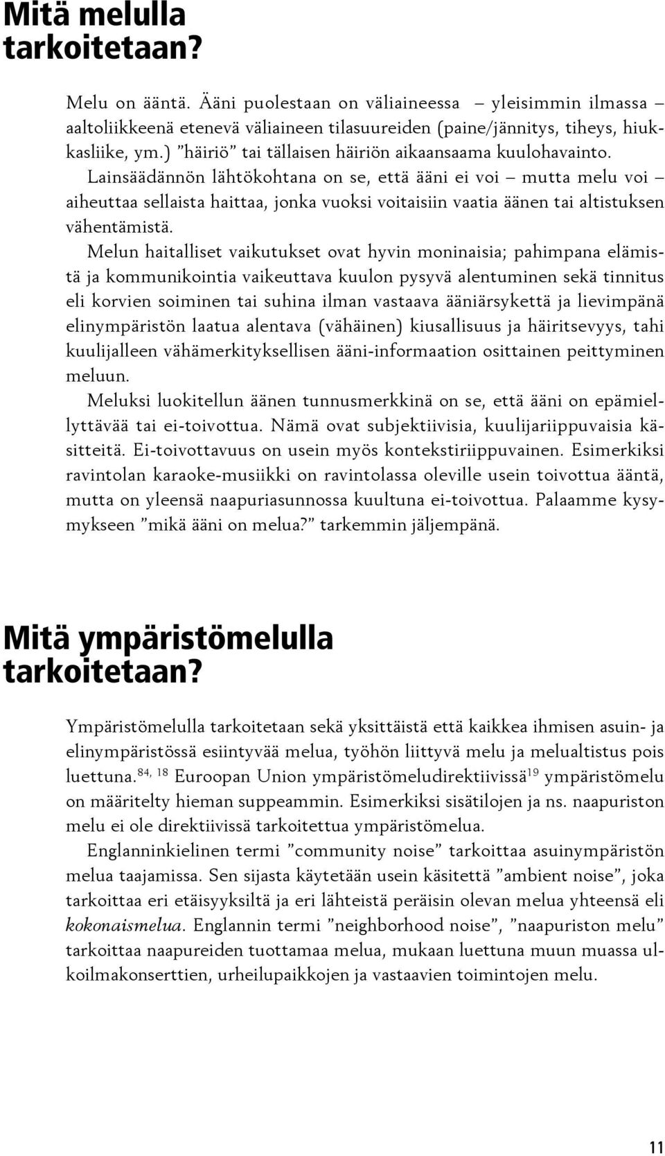 Lainsäädännön lähtökohtana on se, että ääni ei voi mutta melu voi aiheut taa sellaista haittaa, jonka vuoksi voitaisiin vaatia äänen tai al tis tuk sen vähen tä mistä.