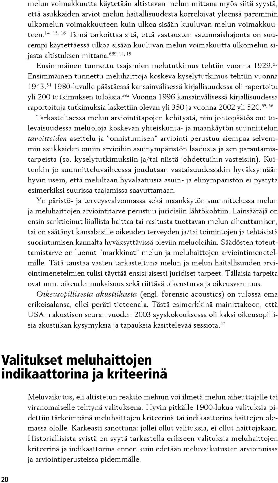 689, 14, 15 Ensimmäinen tunnettu taajamien melututkimus tehtiin vuonna 1929. 53 Ensim mäinen tun net tu meluhaittoja koskeva kyselytutkimus tehtiin vuonna 1943.