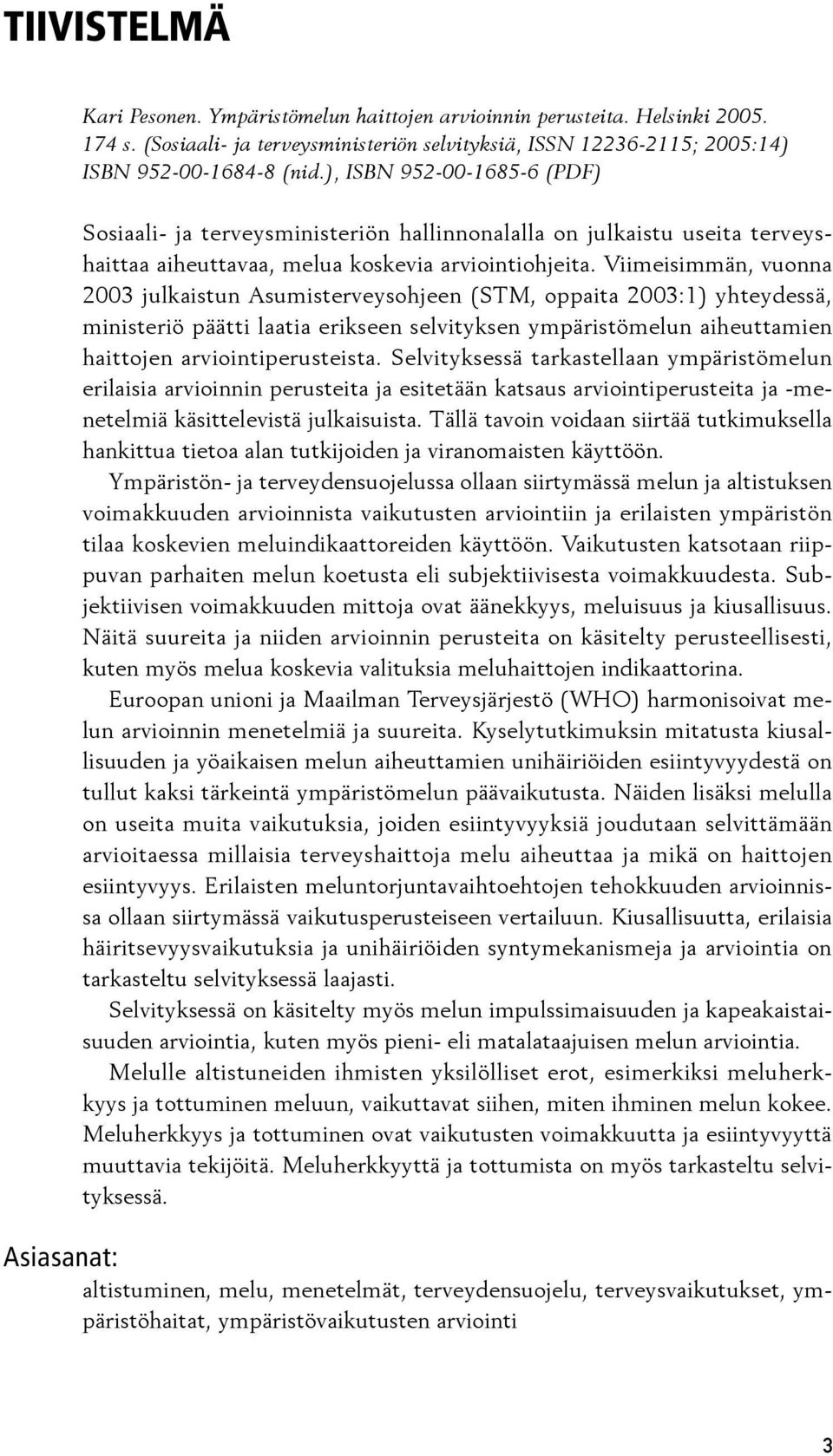 Vii mei sim män, vuonna 2003 julkaistun Asumisterveysohjeen (STM, oppaita 2003:1) yhteydessä, ministeriö päätti laatia erikseen selvityksen ym pä ristömelun aiheuttamien haittojen