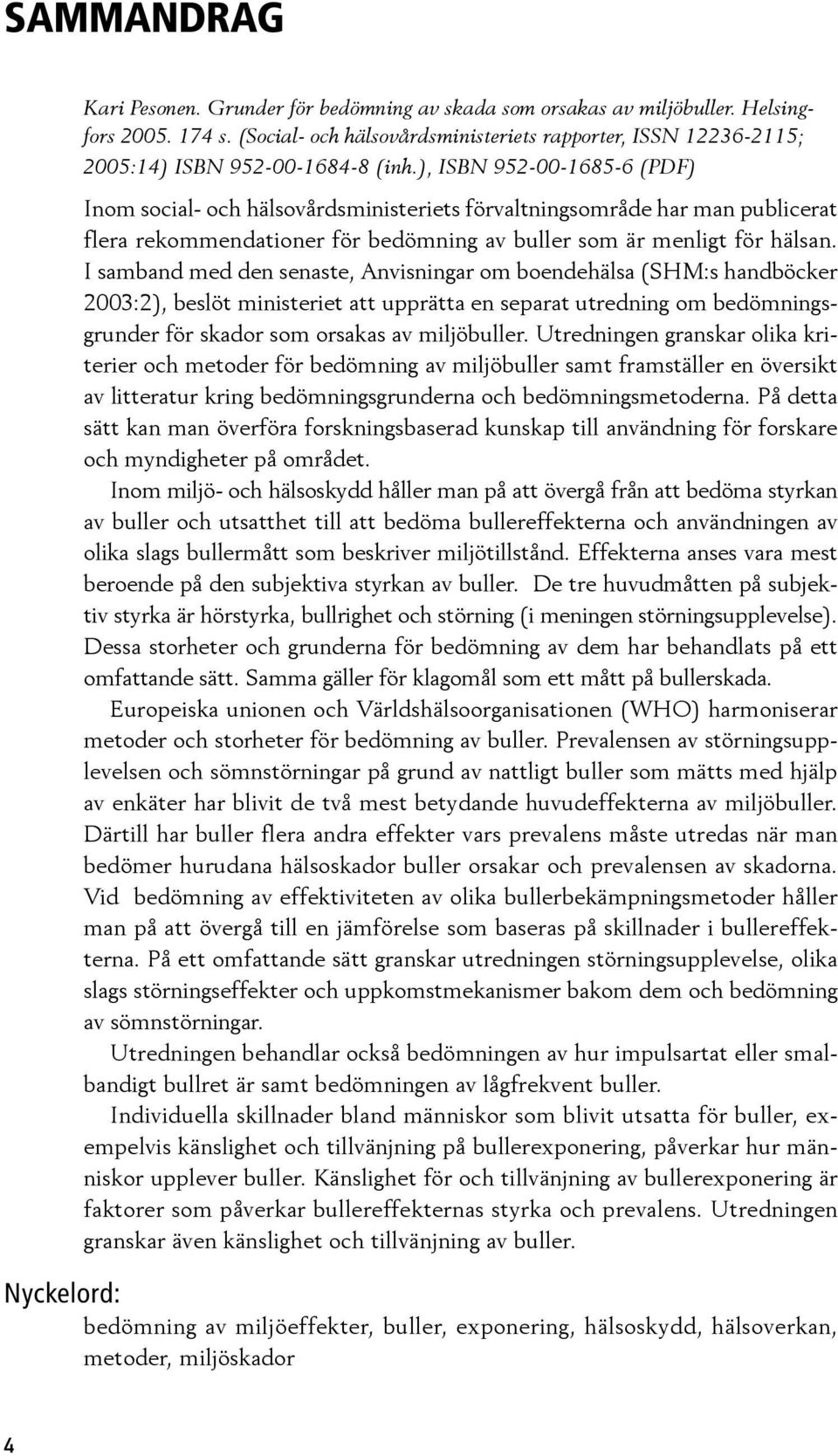 ), ISBN 952-00-1685-6 (PDF) Inom social- och hälsovårdsministeriets förvaltningsområde har man publicerat flera rekommendationer för bedömning av buller som är menligt för hälsan.