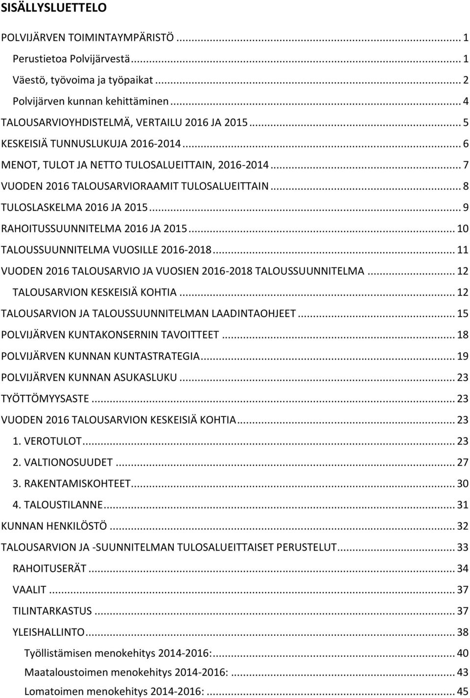 .. 9 RAHOITUSSUUNNITELMA 2016 JA 2015... 10 TALOUSSUUNNITELMA VUOSILLE 2016-2018... 11 VUODEN 2016 TALOUSARVIO JA VUOSIEN 2016-2018 TALOUSSUUNNITELMA... 12 TALOUSARVION KESKEISIÄ KOHTIA.