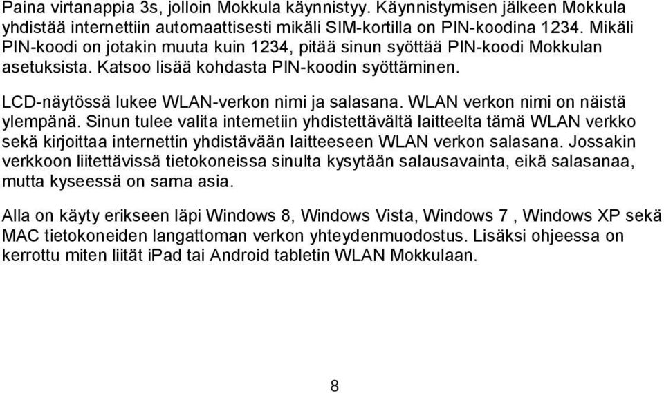 WLAN verkon nimi on näistä ylempänä. Sinun tulee valita internetiin yhdistettävältä laitteelta tämä WLAN verkko sekä kirjoittaa internettin yhdistävään laitteeseen WLAN verkon salasana.