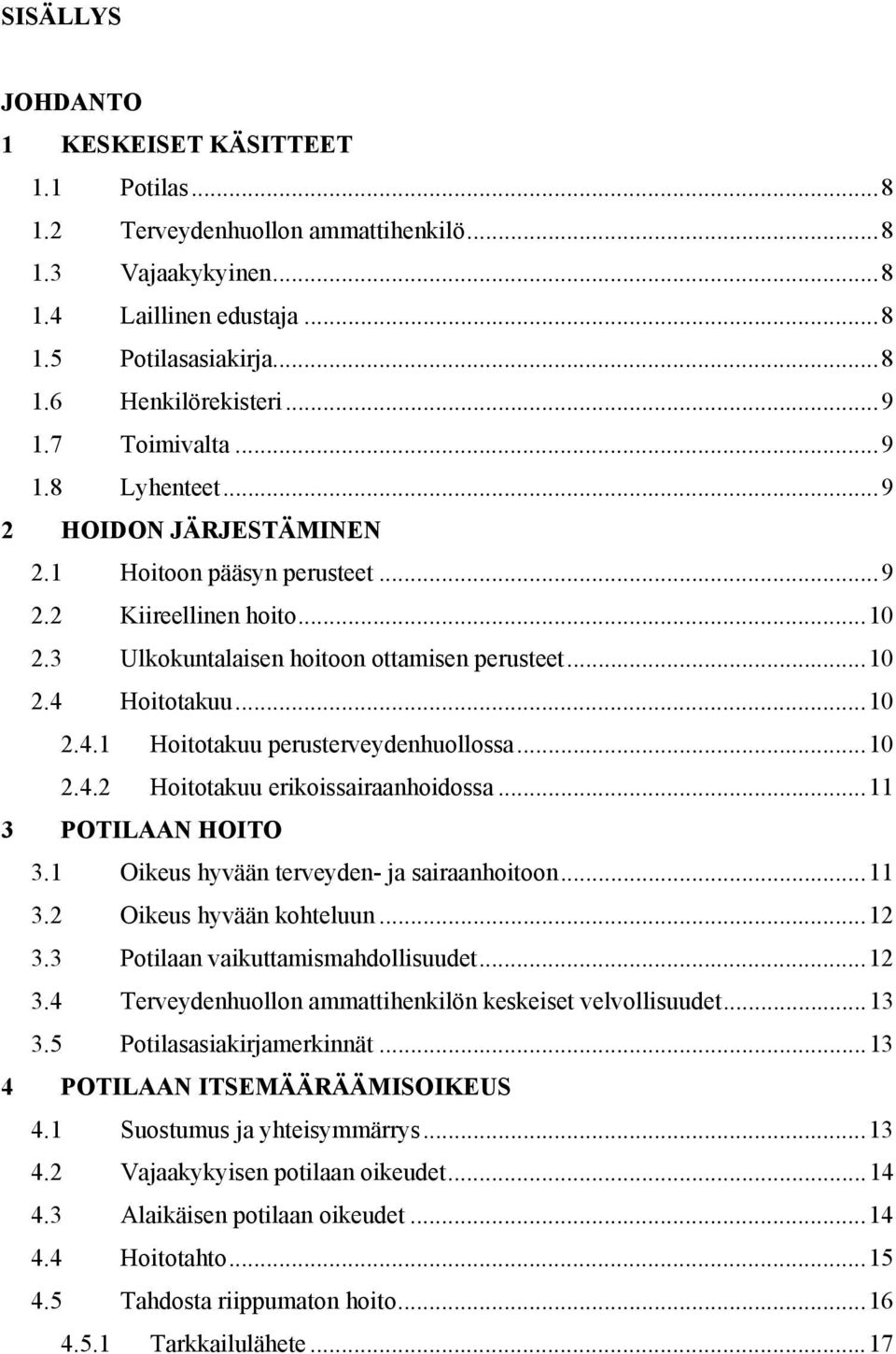 Hoitotakuu...10 2.4.1 Hoitotakuu perusterveydenhuollossa...10 2.4.2 Hoitotakuu erikoissairaanhoidossa...11 3 POTILAAN HOITO 3.1 Oikeus hyvään terveyden- ja sairaanhoitoon...11 3.2 Oikeus hyvään kohteluun.